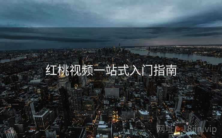 红桃视频一站式入门指南