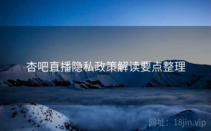 杏吧直播隐私政策解读要点整理