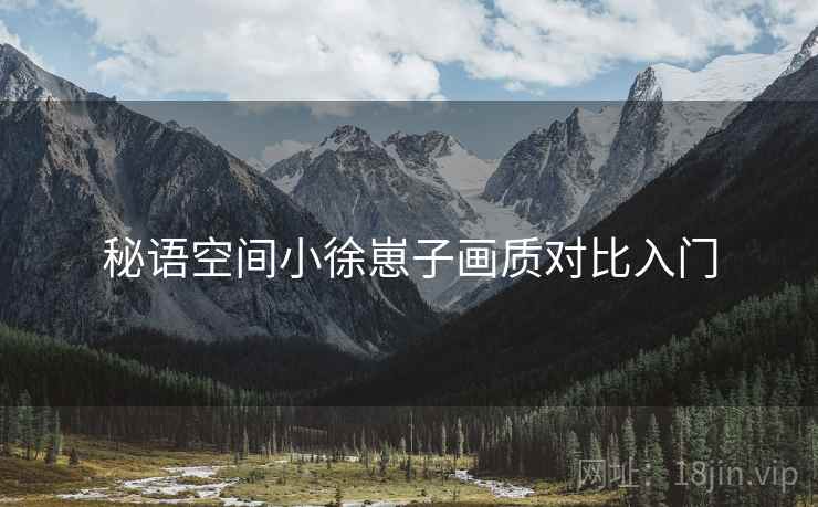 秘语空间小徐崽子画质对比入门