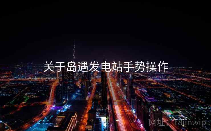关于岛遇发电站手势操作