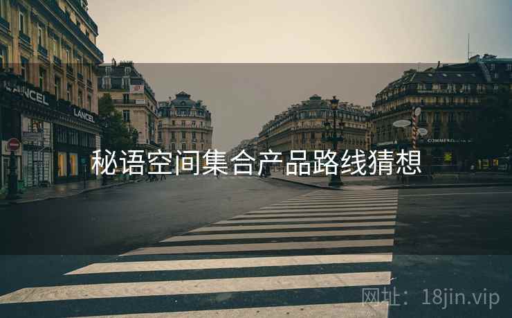 秘语空间集合产品路线猜想