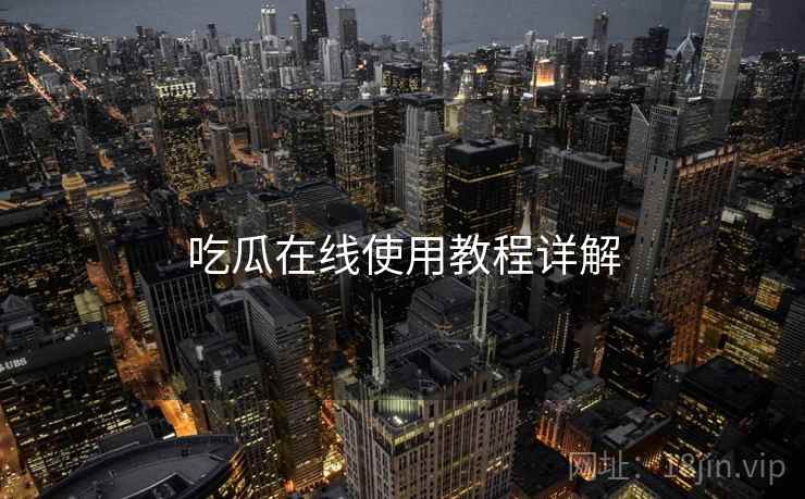 吃瓜在线使用教程详解