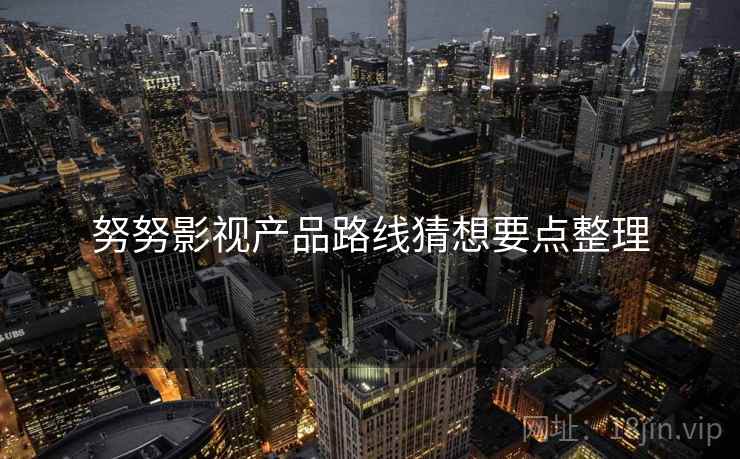 努努影视产品路线猜想要点整理