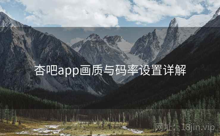 杏吧app画质与码率设置详解