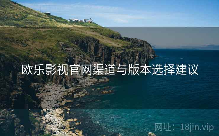 欧乐影视官网渠道与版本选择建议