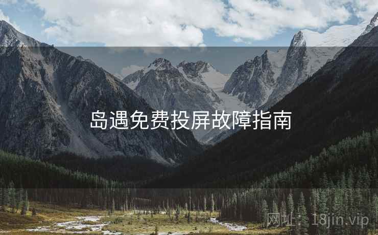 岛遇免费投屏故障指南