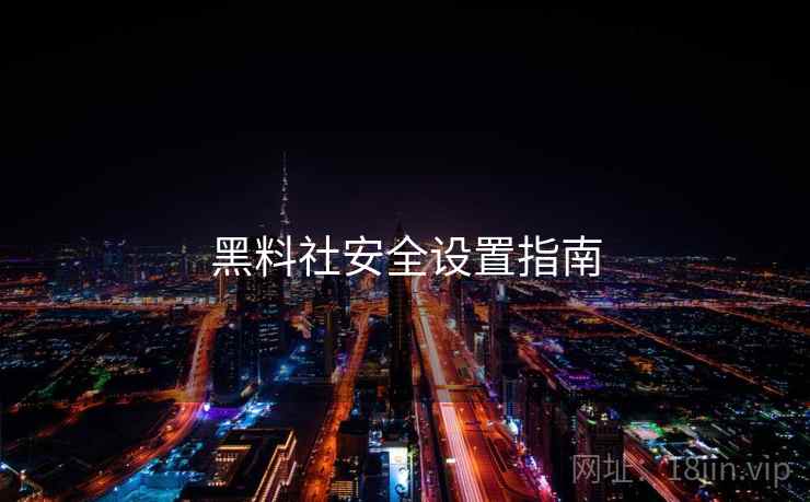 黑料社安全设置指南