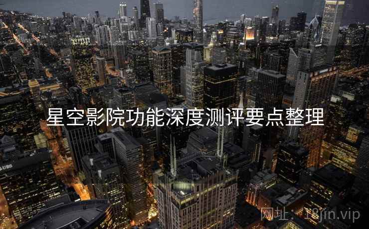 星空影院功能深度测评要点整理