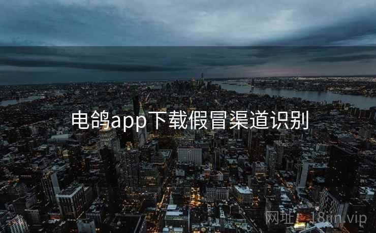电鸽app下载假冒渠道识别