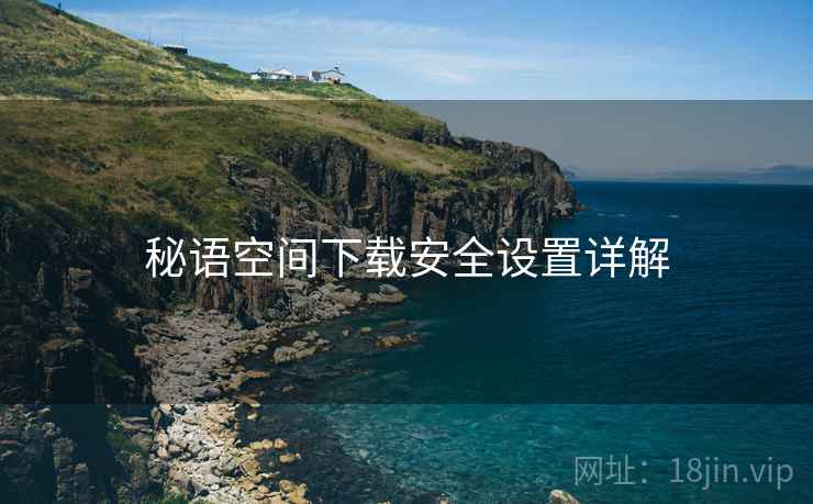 秘语空间下载安全设置详解
