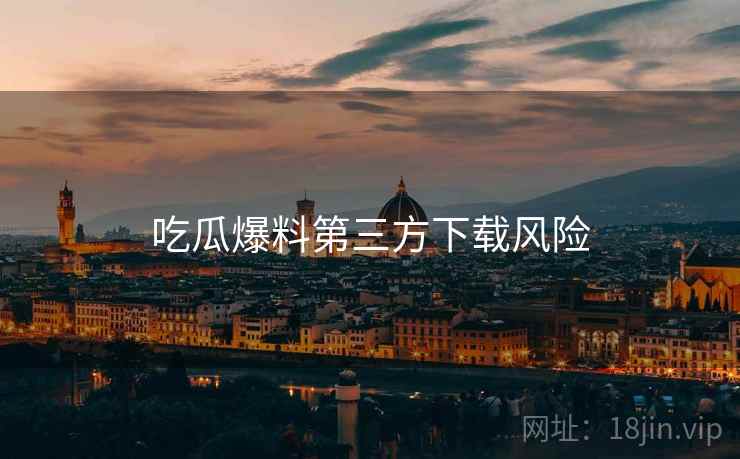 吃瓜爆料第三方下载风险