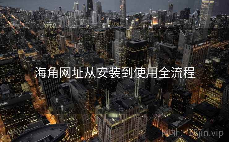 海角网址从安装到使用全流程