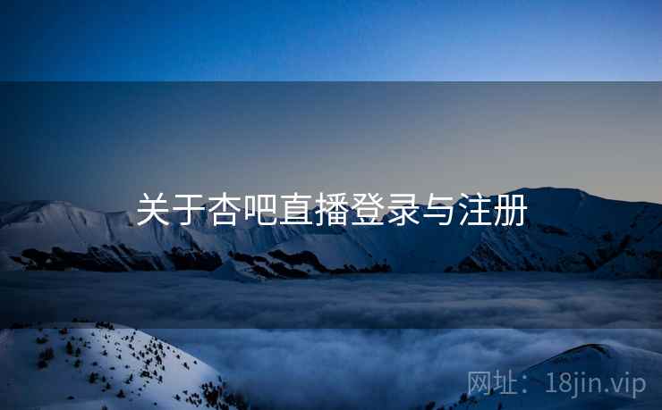 关于杏吧直播登录与注册
