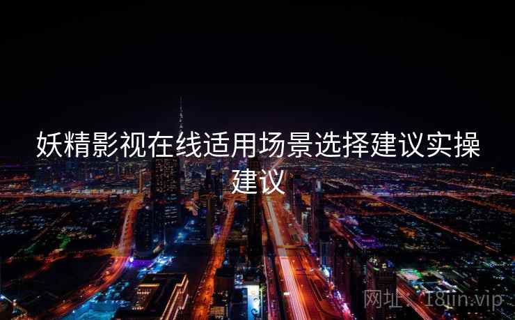 妖精影视在线适用场景选择建议实操建议