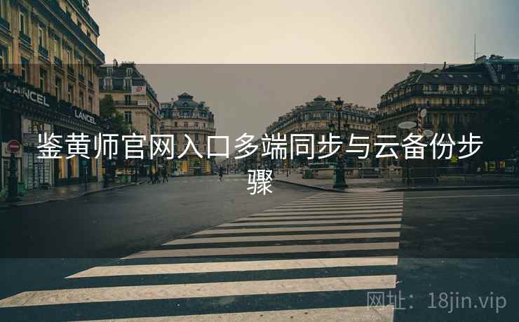 鉴黄师官网入口多端同步与云备份步骤