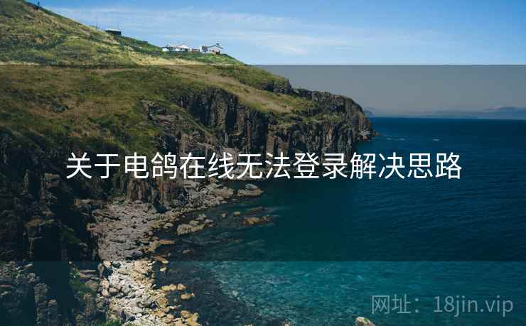关于电鸽在线无法登录解决思路