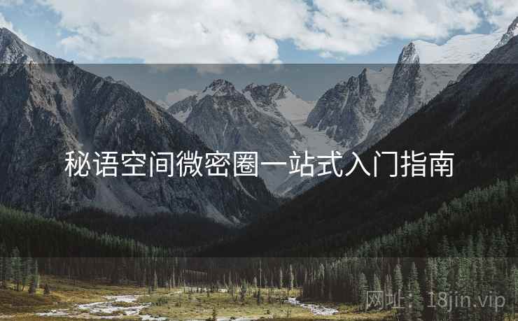 秘语空间微密圈一站式入门指南