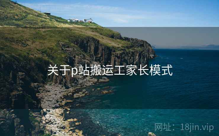 关于p站搬运工家长模式