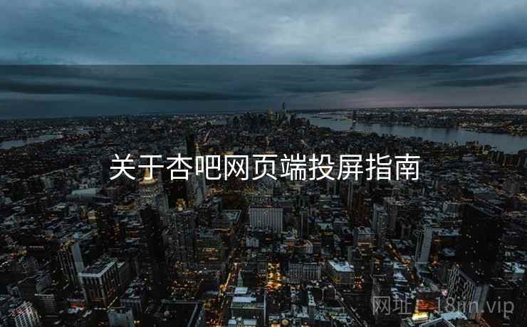 关于杏吧网页端投屏指南