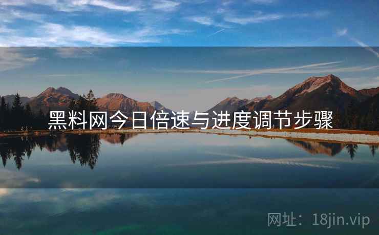 黑料网今日倍速与进度调节步骤