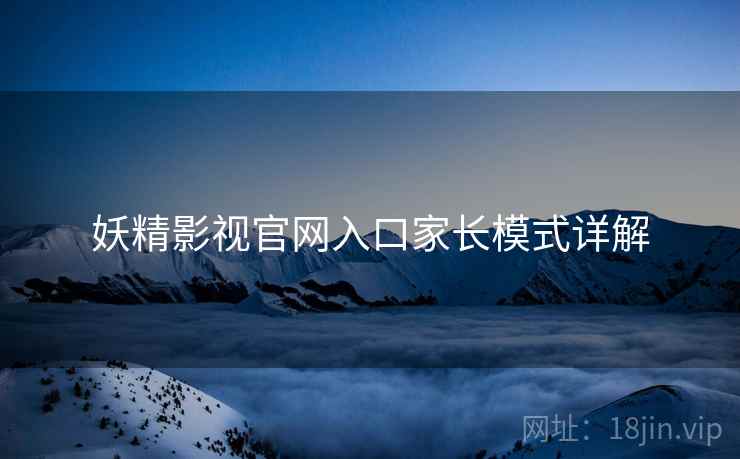 妖精影视官网入口家长模式详解