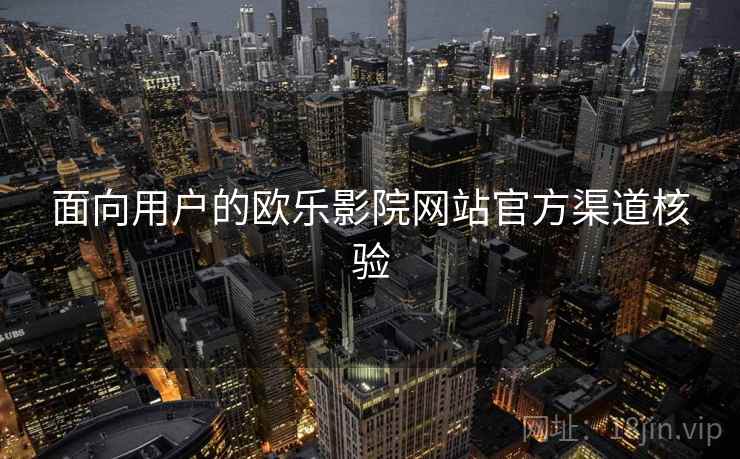 面向用户的欧乐影院网站官方渠道核验