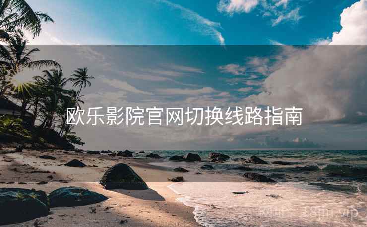 欧乐影院官网切换线路指南