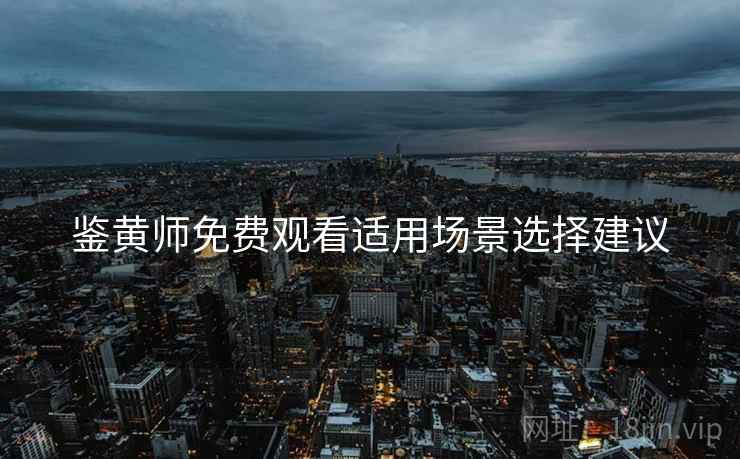鉴黄师免费观看适用场景选择建议