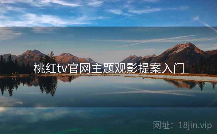 桃红tv官网主题观影提案入门