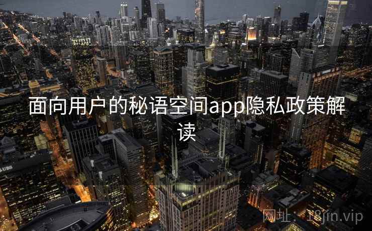 面向用户的秘语空间app隐私政策解读