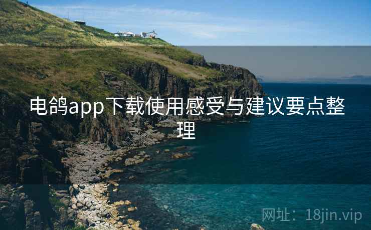 电鸽app下载使用感受与建议要点整理
